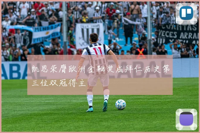 凯恩荣膺欧洲金靴奖成拜仁历史第三位双冠得主