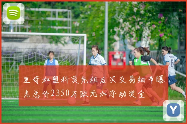 里奇加盟科莫先租后买交易细节曝光总价2350万欧元加浮动奖金