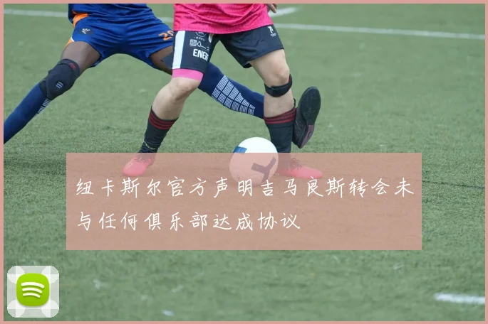纽卡斯尔官方声明吉马良斯转会未与任何俱乐部达成协议