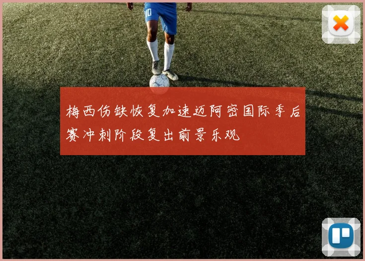 梅西伤缺恢复加速迈阿密国际季后赛冲刺阶段复出前景乐观