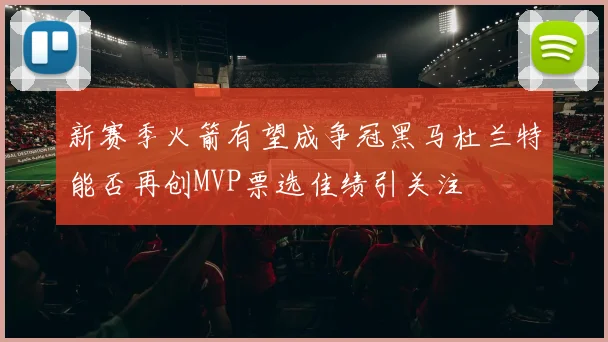 新赛季火箭有望成争冠黑马杜兰特能否再创MVP票选佳绩引关注