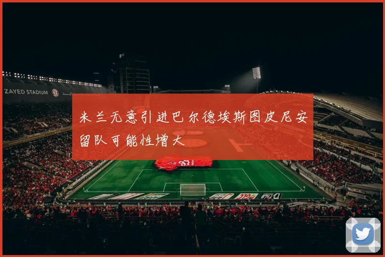 米兰无意引进巴尔德埃斯图皮尼安留队可能性增大